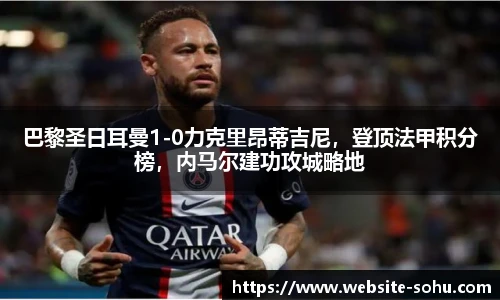 巴黎圣日耳曼1-0力克里昂蒂吉尼，登顶法甲积分榜，内马尔建功攻城略地