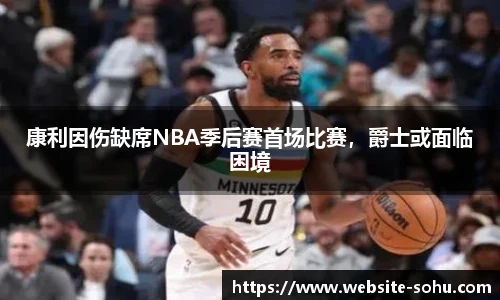 康利因伤缺席NBA季后赛首场比赛，爵士或面临困境