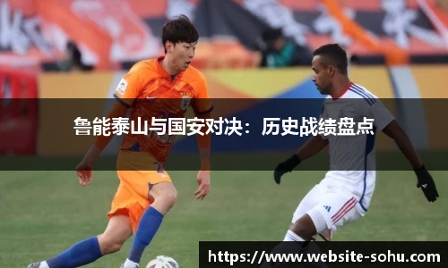 鲁能泰山与国安对决：历史战绩盘点