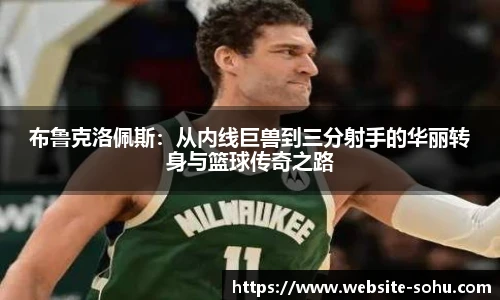 布鲁克洛佩斯：从内线巨兽到三分射手的华丽转身与篮球传奇之路