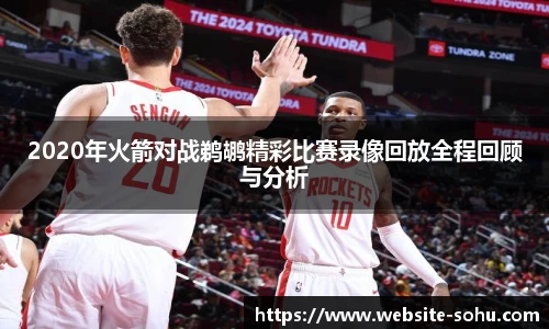 2020年火箭对战鹈鹕精彩比赛录像回放全程回顾与分析