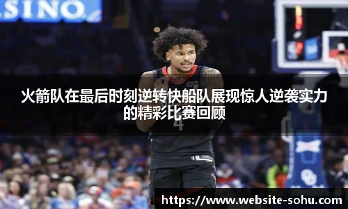 火箭队在最后时刻逆转快船队展现惊人逆袭实力的精彩比赛回顾