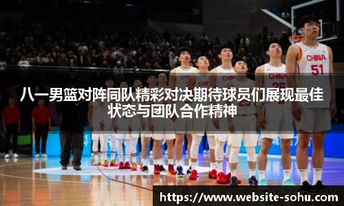 八一男篮对阵同队精彩对决期待球员们展现最佳状态与团队合作精神