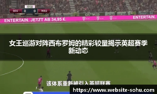 女王巡游对阵西布罗姆的精彩较量揭示英超赛季新动态