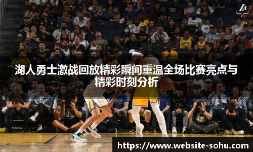 湖人勇士激战回放精彩瞬间重温全场比赛亮点与精彩时刻分析