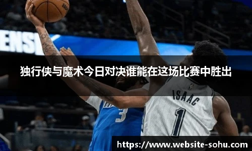 独行侠与魔术今日对决谁能在这场比赛中胜出