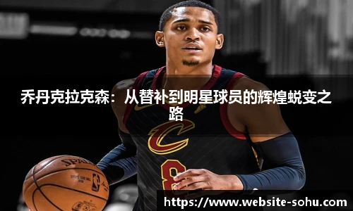 乔丹克拉克森：从替补到明星球员的辉煌蜕变之路