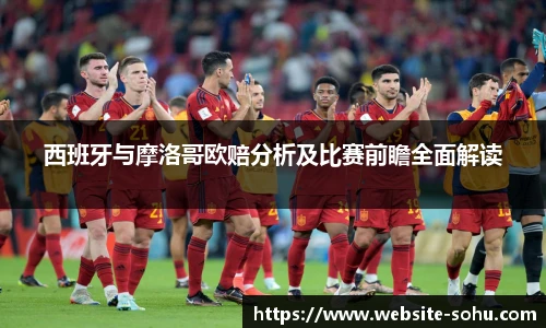 西班牙与摩洛哥欧赔分析及比赛前瞻全面解读