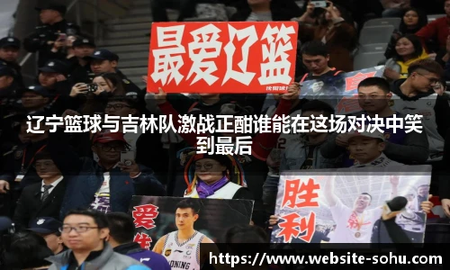 辽宁篮球与吉林队激战正酣谁能在这场对决中笑到最后