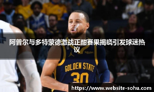 阿普尔与多特蒙德激战正酣赛果揭晓引发球迷热议