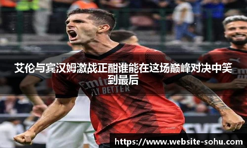 艾伦与宾汉姆激战正酣谁能在这场巅峰对决中笑到最后