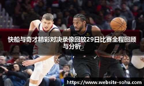 快船与奇才精彩对决录像回放29日比赛全程回顾与分析