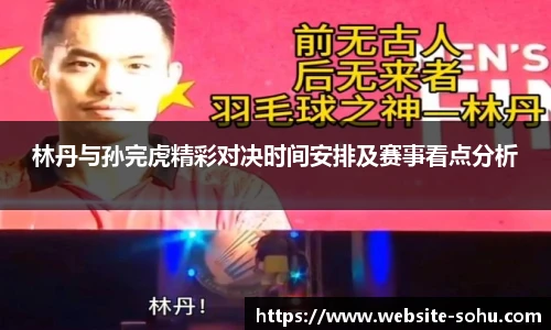 林丹与孙完虎精彩对决时间安排及赛事看点分析