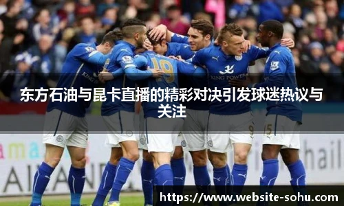 东方石油与昆卡直播的精彩对决引发球迷热议与关注