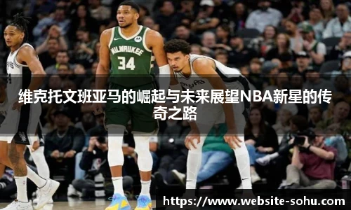 维克托文班亚马的崛起与未来展望NBA新星的传奇之路