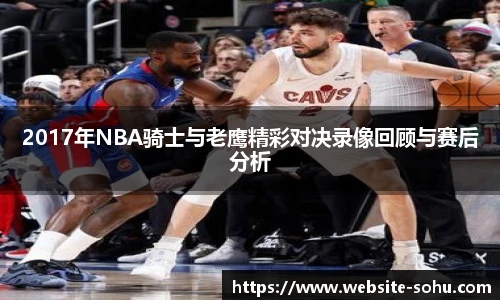 2017年NBA骑士与老鹰精彩对决录像回顾与赛后分析