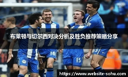 布莱顿与切尔西对决分析及胜负推荐策略分享