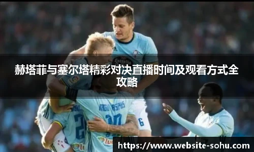 赫塔菲与塞尔塔精彩对决直播时间及观看方式全攻略