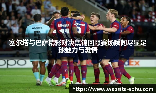 塞尔塔与巴萨精彩对决集锦回顾赛场瞬间尽显足球魅力与激情