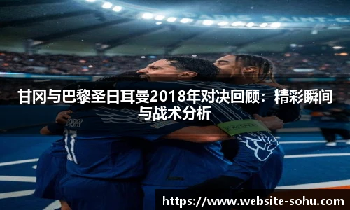 甘冈与巴黎圣日耳曼2018年对决回顾：精彩瞬间与战术分析