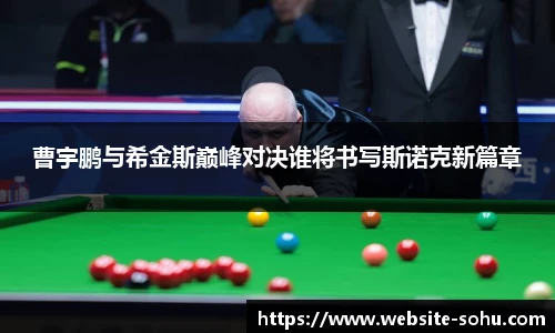 曹宇鹏与希金斯巅峰对决谁将书写斯诺克新篇章