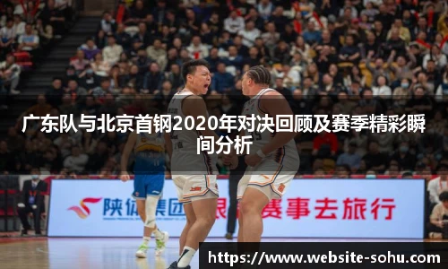 广东队与北京首钢2020年对决回顾及赛季精彩瞬间分析